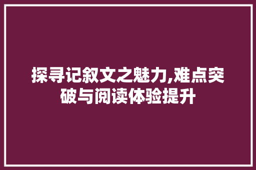 探寻记叙文之魅力,难点突破与阅读体验提升