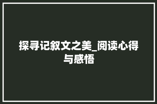 探寻记叙文之美_阅读心得与感悟