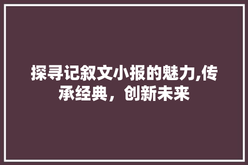 探寻记叙文小报的魅力,传承经典，创新未来