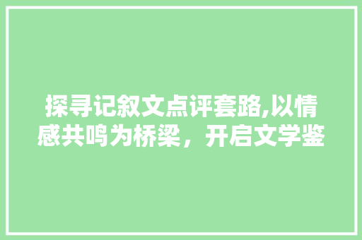 探寻记叙文点评套路,以情感共鸣为桥梁，开启文学鉴赏之旅