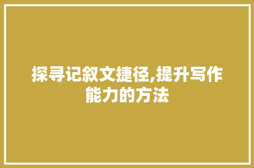 探寻记叙文捷径,提升写作能力的方法