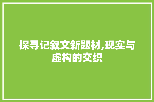 探寻记叙文新题材,现实与虚构的交织