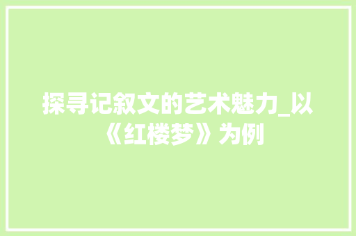 探寻记叙文的艺术魅力_以《红楼梦》为例