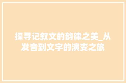 探寻记叙文的韵律之美_从发音到文字的演变之旅