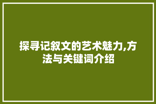 探寻记叙文的艺术魅力,方法与关键词介绍