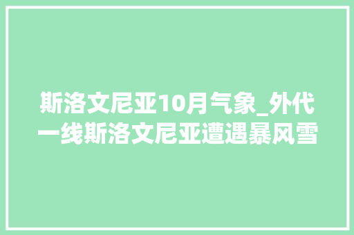 斯洛文尼亚10月气象_外代一线斯洛文尼亚遭遇暴风雪气候