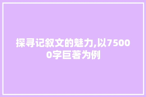 探寻记叙文的魅力,以75000字巨著为例