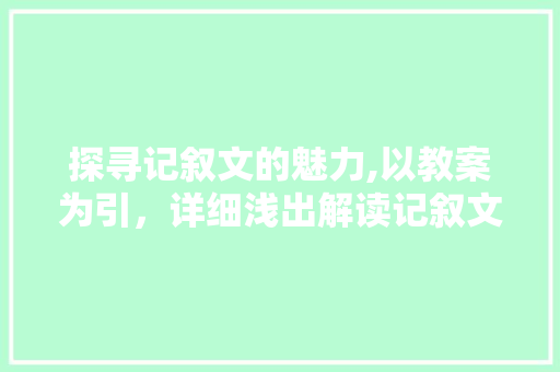 探寻记叙文的魅力,以教案为引，详细浅出解读记叙文之美