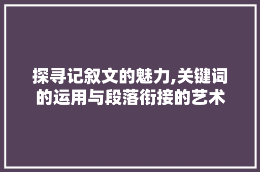 探寻记叙文的魅力,关键词的运用与段落衔接的艺术