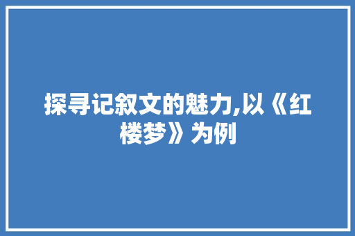 探寻记叙文的魅力,以《红楼梦》为例