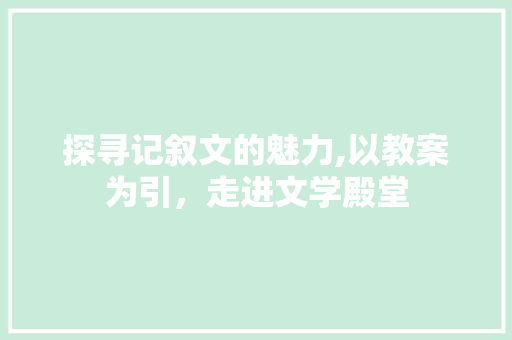 探寻记叙文的魅力,以教案为引，走进文学殿堂