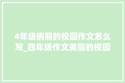 4年级俏丽的校园作文怎么写_四年级作文美丽的校园景致