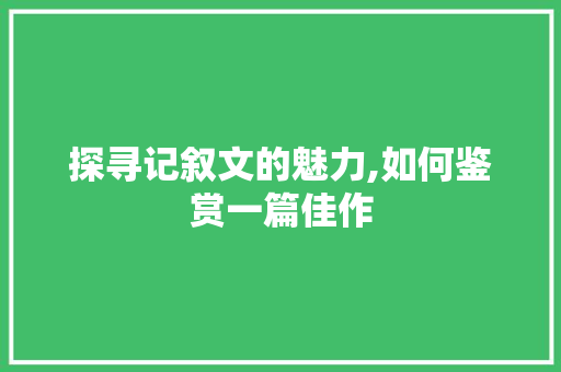 探寻记叙文的魅力,如何鉴赏一篇佳作