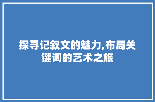 探寻记叙文的魅力,布局关键词的艺术之旅