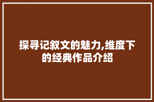 探寻记叙文的魅力,维度下的经典作品介绍