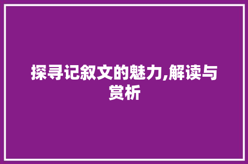 探寻记叙文的魅力,解读与赏析