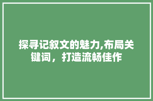 探寻记叙文的魅力,布局关键词，打造流畅佳作