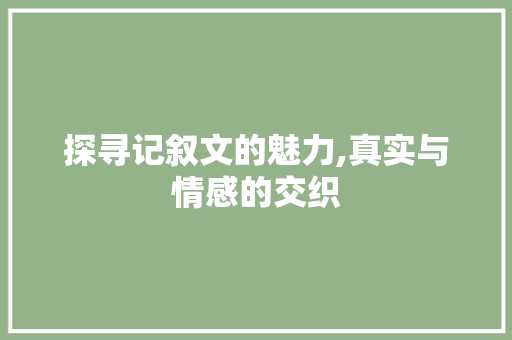 探寻记叙文的魅力,真实与情感的交织