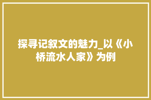 探寻记叙文的魅力_以《小桥流水人家》为例