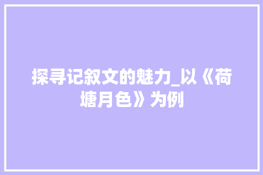 探寻记叙文的魅力_以《荷塘月色》为例