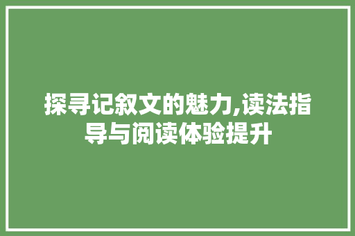 探寻记叙文的魅力,读法指导与阅读体验提升