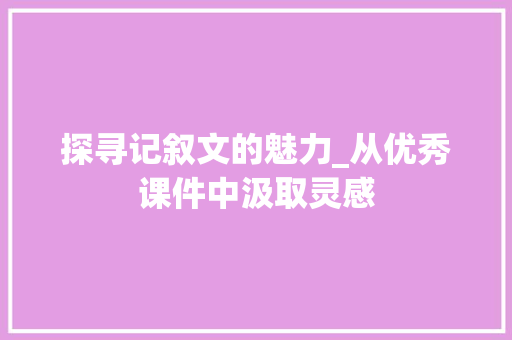 探寻记叙文的魅力_从优秀课件中汲取灵感