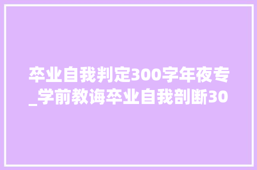 卒业自我判定300字年夜专_学前教诲卒业自我剖断300字大年夜专