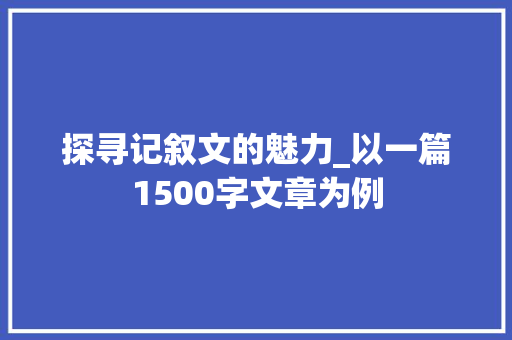 探寻记叙文的魅力_以一篇1500字文章为例