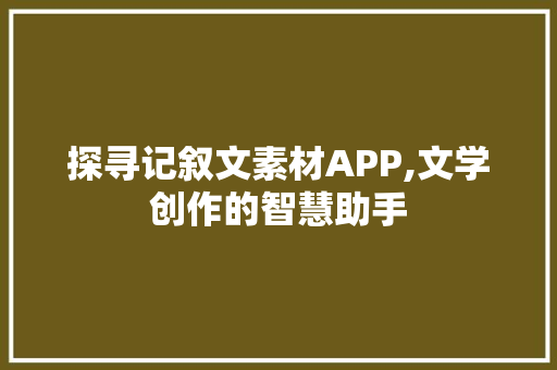 探寻记叙文素材APP,文学创作的智慧助手