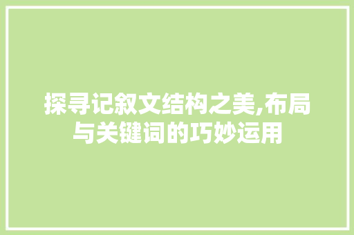 探寻记叙文结构之美,布局与关键词的巧妙运用