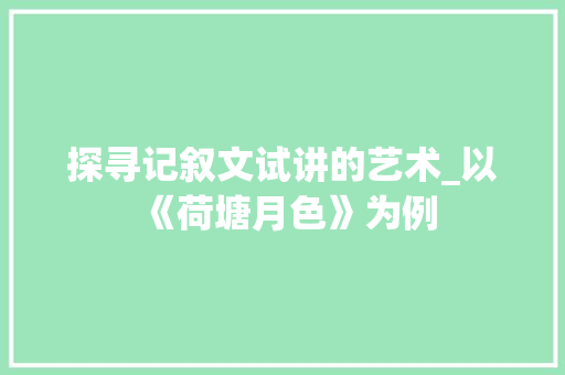 探寻记叙文试讲的艺术_以《荷塘月色》为例