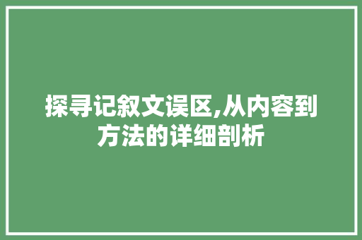 探寻记叙文误区,从内容到方法的详细剖析