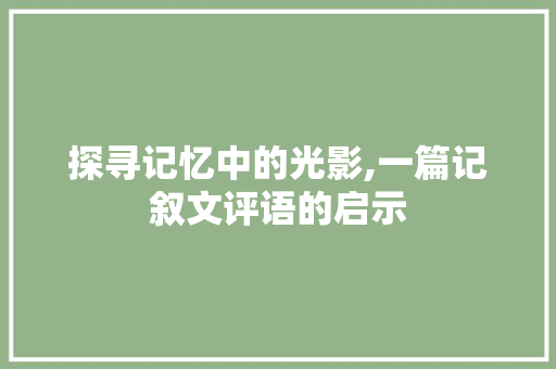 探寻记忆中的光影,一篇记叙文评语的启示