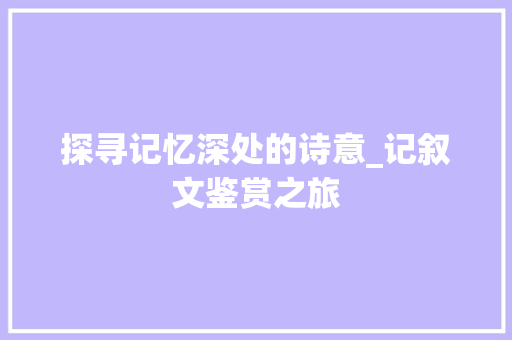 探寻记忆深处的诗意_记叙文鉴赏之旅