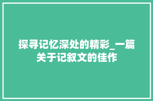 探寻记忆深处的精彩_一篇关于记叙文的佳作