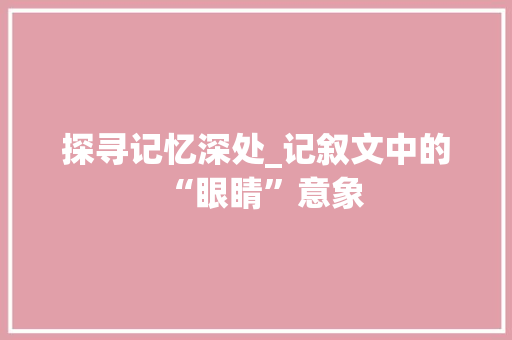 探寻记忆深处_记叙文中的“眼睛”意象