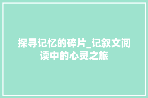 探寻记忆的碎片_记叙文阅读中的心灵之旅