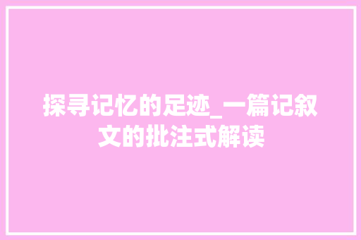 探寻记忆的足迹_一篇记叙文的批注式解读