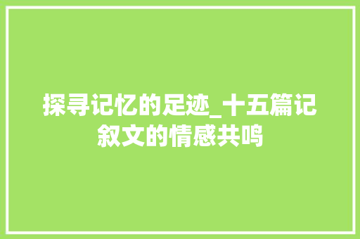 探寻记忆的足迹_十五篇记叙文的情感共鸣