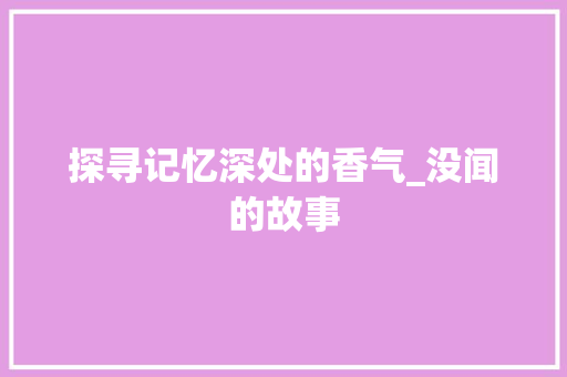 探寻记忆深处的香气_没闻的故事