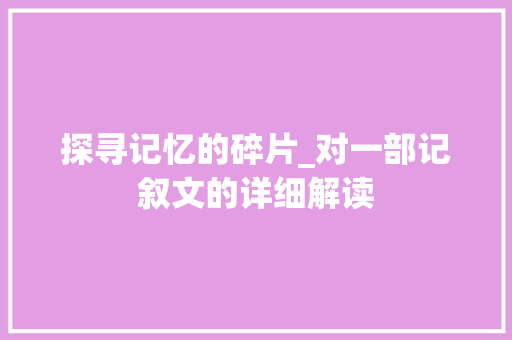 探寻记忆的碎片_对一部记叙文的详细解读