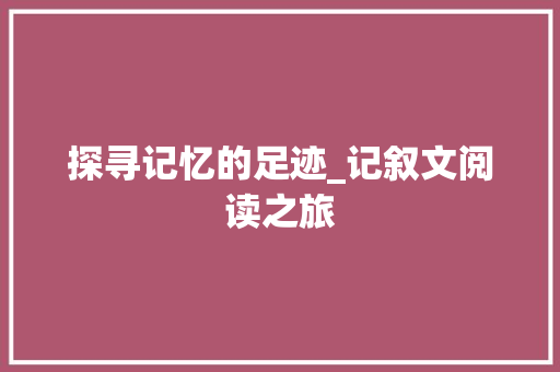 探寻记忆的足迹_记叙文阅读之旅