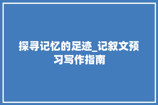 探寻记忆的足迹_记叙文预习写作指南