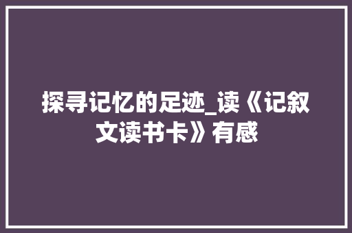 探寻记忆的足迹_读《记叙文读书卡》有感