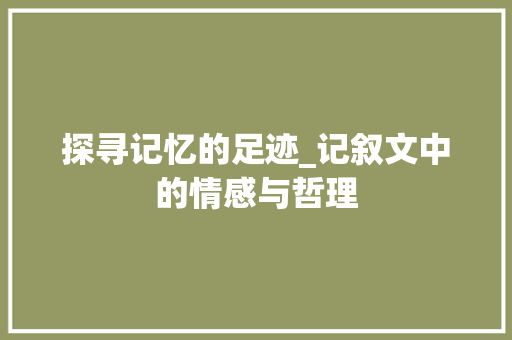 探寻记忆的足迹_记叙文中的情感与哲理