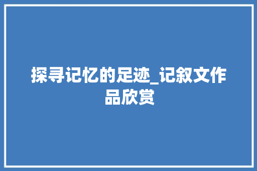 探寻记忆的足迹_记叙文作品欣赏