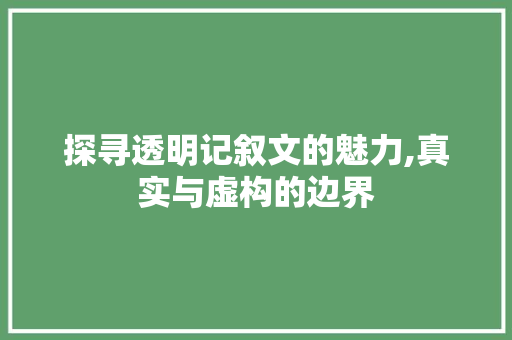 探寻透明记叙文的魅力,真实与虚构的边界