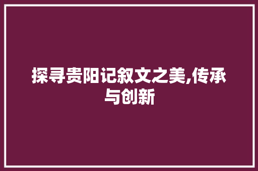 探寻贵阳记叙文之美,传承与创新