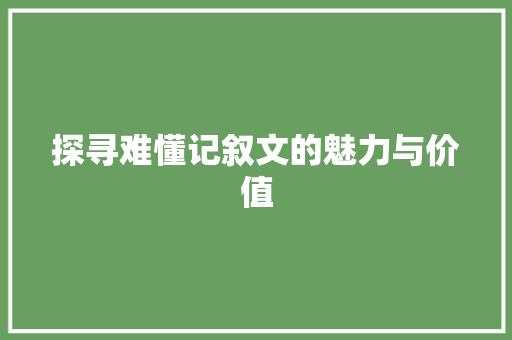 探寻难懂记叙文的魅力与价值