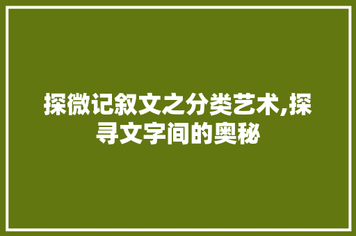 探微记叙文之分类艺术,探寻文字间的奥秘